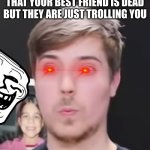 Shocked Mr. Beast | WHEN SOMEONE TELLS YOU THAT YOUR BEST FRIEND IS DEAD BUT THEY ARE JUST TROLLING YOU | image tagged in shocked mr beast | made w/ Imgflip meme maker