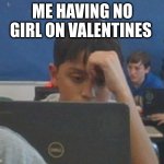 Random kid at my school stresseted | ME HAVING NO GIRL ON VALENTINES | image tagged in when you have 10 missing homework assignments | made w/ Imgflip meme maker