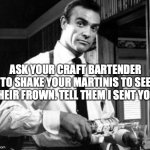 How to mess with the suspender bartender... | ASK YOUR CRAFT BARTENDER TO SHAKE YOUR MARTINIS TO SEE THEIR FROWN. TELL THEM I SENT YOU. | image tagged in bond martini,bartender,prank,cocktails,drinks | made w/ Imgflip meme maker
