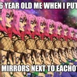 Infinite mirrors | 6 YEAR OLD ME WHEN I PUT; TWO MIRRORS NEXT TO EACHOTHER | image tagged in diavolo jojo's bizarre adventure golden wind | made w/ Imgflip meme maker