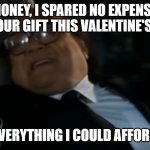 Can I Offer you an egg in these trying times | HONEY, I SPARED NO EXPENSE IN YOUR GIFT THIS VALENTINE'S DAY; HERE'S EVERYTHING I COULD AFFORD...EGGS! | image tagged in can i offer you an egg in these trying times | made w/ Imgflip meme maker