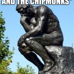 Oh god... | IF ITS "ALVIN AND THE CHIPMUNKS"; WHAT IS ALVIN? | image tagged in the thinker | made w/ Imgflip meme maker
