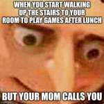 This happened to me a couple times before | WHEN YOU START WALKING UP THE STAIRS TO YOUR ROOM TO PLAY GAMES AFTER LUNCH; BUT YOUR MOM CALLS YOU | image tagged in gru | made w/ Imgflip meme maker