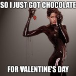 Chocolate covers everything | SO I JUST GOT CHOCOLATE; FOR VALENTINE'S DAY | image tagged in chocolate covered girl | made w/ Imgflip meme maker