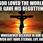 BELIEVE | GOD LOVED THE WORLD SO HE GAVE HIS BEGOTTEN SON; THAT WHOSOEVER BELIEVED IN HIM SHALL NOT PERISH BUT HAVE ETERNAL LIFE JOHN 3-16 | image tagged in true | made w/ Imgflip meme maker