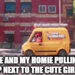 Just another meme | ME AND MY HOMIE PULLING UP NEXT TO THE CUTE GIRLS | image tagged in gifs,mario,random,memes,funny memes,funny | made w/ Imgflip video-to-gif maker
