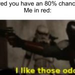 Anyone else remember the “I dropped a nuke” challenges | Video: in red you have an 80% chance of death
Me in red: | image tagged in i like those odds | made w/ Imgflip meme maker