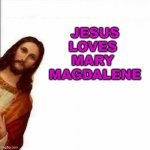 Jesus Loves Mary Magdalene | JESUS LOVES 
MARY 
MAGDALENE | image tagged in jesus christ says | made w/ Imgflip meme maker