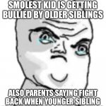 Fight back eh, we’ll into the loop I go! | PARENTS WHEN SMOLEST KID IS GETTING BULLIED BY OLDER SIBLINGS; ALSO PARENTS SAYING FIGHT BACK WHEN YOUNGER SIBLING IS BULLYING THE OLDER SIBLINGS | image tagged in memes,not okay rage face | made w/ Imgflip meme maker