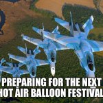 MIG-29 formation | PREPARING FOR THE NEXT HOT AIR BALLOON FESTIVAL. | image tagged in mig-29 formation | made w/ Imgflip meme maker