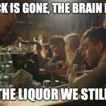 A few neurons trying to keep it all together... | THE LUCK IS GONE, THE BRAIN IS SHOT, BUT THE LIQUOR WE STILL GOT. | image tagged in bartender and sad guy,drunk,liquor,whiskey,bourbon | made w/ Imgflip meme maker