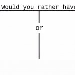 Nothing | image tagged in would you rather have template | made w/ Imgflip meme maker