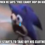 Sonic sad gasp | WHEN HE SAYS "FREE CANDY, HOP ON KID"; HE STARTS TO TAKE OFF HIS CLOTHES | image tagged in sonic sad gasp | made w/ Imgflip meme maker