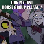 PLEASE | JOIN MY OWL HOUSE GROUP PLEASE :/ | image tagged in the gang owl house | made w/ Imgflip meme maker