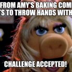 Old news I know, but her and Miss Piggy would probably have a dislike of one another if they ever met. | AMY FROM AMY'S BAKING COMPANY WANTS TO THROW HANDS WITH ME!? CHALLENGE ACCEPTED! | image tagged in miss piggy yelling | made w/ Imgflip meme maker