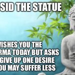 That desire wasn’t really “You” anyway. It was instinct or society | THIS IS SID THE STATUE; SID WISHES YOU THE BEST OF KARMA TODAY BUT ASKS THAT YOU GIVE UP ONE DESIRE SO THAT YOU MAY SUFFER LESS | image tagged in buddha peaceful | made w/ Imgflip meme maker