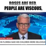 idk bad meme | ROSES ARE RED,
 PEOPLE ARE VISCOUS, MAN IN FLORIDA SAID HIS CHILDREN WERE DELICIOUS | image tagged in cnn breaking news anderson cooper | made w/ Imgflip meme maker