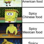 Spicy | Spicy American food; Spicy Chinese food; Spicy Mexican food; Spicy Indian food | image tagged in spongebob strength,food,spicy | made w/ Imgflip meme maker
