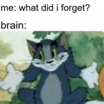 i am once asking again WHAT DID I FORGET | brain: you forgot something; me: what did i forget? brain: | image tagged in tom shrugging,relatable,big brain,oh wow are you actually reading these tags,donuts | made w/ Imgflip meme maker