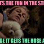 Fun Stream Buffalo Bill | IT PUTS THE FUN IN THE STREAM; OR ELSE IT GETS THE HOSE AGAIN | image tagged in buffalo bill - it puts the lotion on it's skin or else it gets,fun stream,imgflip users,funny memes,lol,movies | made w/ Imgflip meme maker