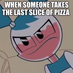 Mildly displeased My life as a teenage robot | WHEN SOMEONE TAKES THE LAST SLICE OF PIZZA | image tagged in mildly displeased my life as a teenage robot | made w/ Imgflip meme maker