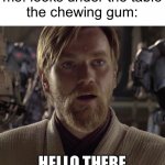 How long has it been there… | me: looks under the table
the chewing gum:; HELLO THERE | image tagged in obi wan hello there | made w/ Imgflip meme maker