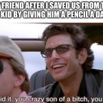 you crazy son of a bitch, you did it | MY FRIEND AFTER I SAVED US FROM THE QUIET KID BY GIVING HIM A PENCIL A DAY AGO | image tagged in you crazy son of a bitch you did it,quiet kid | made w/ Imgflip meme maker