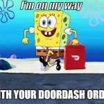 doordash | I'm on my way; WITH YOUR DOORDASH ORDER | image tagged in spongebob i'm ready | made w/ Imgflip meme maker