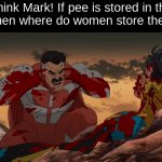 Think Mark Think | Think Mark! If pee is stored in the balls, then where do women store their pee? | image tagged in think mark think | made w/ Imgflip meme maker