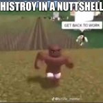 histroy in a nutshell. | HISTORY IN A NUTTSHELL | image tagged in disobaying man | made w/ Imgflip meme maker