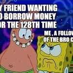 freinds | MY FRIEND WANTING TO BORROW MONEY FOR THE 128TH TIME; ME , A FOLLOWER OF THE BRO CODE | image tagged in freinds | made w/ Imgflip meme maker