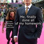 Seriously?? | Me, finally done all of my homework; The 5 new assignments my teacher assigned today | image tagged in jason momoa henry cavill meme,memes,funny,homework,school | made w/ Imgflip meme maker