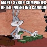 kinda true | MAPLE SYRUP COMPANIES AFTER INVENTING CANADA | image tagged in bugs bunny stacking money | made w/ Imgflip meme maker