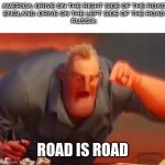 i dont know if that is true | AMERICA: DRIVE ON THE RIGHT SIDE OF THE ROAD
ENGLAND: DRIVE ON THE LEFT SIDE OF THE ROAD
RUSSIA:; ROAD IS ROAD | image tagged in mr incredible mad | made w/ Imgflip meme maker