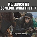Why you swear? | ME: EXCUSE ME
SOMEONE: WHAT THE F**K | image tagged in ape together strong,excuse me what the frick | made w/ Imgflip meme maker