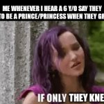 LoL why | ME WHENEVER I HEAR A 6 Y/O SAY THEY WANT TO BE A PRINCE/PRINCESS WHEN THEY GROW UP; THEY KNEW | image tagged in gifs,children don't know | made w/ Imgflip video-to-gif maker