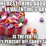 When I buy holiday candy. | THE BEST THING ABOUT FEB. 14 VALENTINE'S DAY. . . . . .IS THE FEB. 15 FIFTY PERCENT OFF CANDY SALE. | image tagged in valentine conversation hearts,cheapskate,valentine's day,meme | made w/ Imgflip meme maker