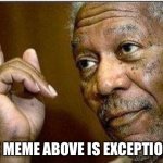 morgan freeman | THE MEME ABOVE IS EXCEPTIONAL | image tagged in morgan freeman | made w/ Imgflip meme maker