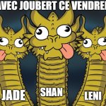 3 goofy dragons | AVEC JOUBERT CE VENDREDI; LENI; JADE; SHAN | image tagged in 3 goofy dragons | made w/ Imgflip meme maker