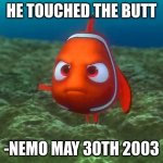 This Was A Suggestion By A Follower | HE TOUCHED THE BUTT; -NEMO MAY 30TH 2003 | image tagged in nemo,why | made w/ Imgflip meme maker