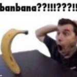banbana??!!!???!! | image tagged in banbana | made w/ Imgflip meme maker