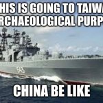Russian warship | "THIS IS GOING TO TAIWAN FOR ARCHAEOLOGICAL PURPOSES"; CHINA BE LIKE | image tagged in russian warship | made w/ Imgflip meme maker