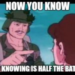 GI Joe PSA | NOW YOU KNOW; AND KNOWING IS HALF THE BATTLE! | image tagged in gi joe psa | made w/ Imgflip meme maker