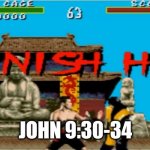 Finish him | JOHN 9:30-34 | image tagged in finish him | made w/ Imgflip meme maker