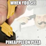 Italian suicide | WHEN YOU SEE; PINEAPPLE ON PIZZA | image tagged in italian suicide | made w/ Imgflip meme maker