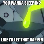 shit | YOU WANNA SLEEP IN? LIKE I'D LET THAT HAPPEN | image tagged in like i'd let that happen | made w/ Imgflip meme maker