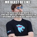 Mr. Beast | MR BEAST BE LIKE:; THIS PATIENT HERE IN THIS HOSPITAL IS DYING, RIGHT NOW HE HAS TO CHOOSE BETWEEN GETTING A REPLACEMENT HEART OR A MR BEAST WRAPPED TESLA | image tagged in idk,mr beast | made w/ Imgflip meme maker