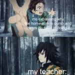 hes got a point | me explaining why the homework is dumb and theres no point in doing it; my teacher: | image tagged in tanjiro explaining to tomioka | made w/ Imgflip meme maker