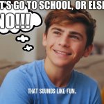 What IS the "or else" though. | "LET'S GO TO SCHOOL, OR ELSE!"; NO!!! | image tagged in that sounds like fun,dhar mann | made w/ Imgflip meme maker