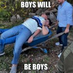 Boys will be boys. | BOYS WILL; BE BOYS | image tagged in boys will be boys | made w/ Imgflip meme maker
